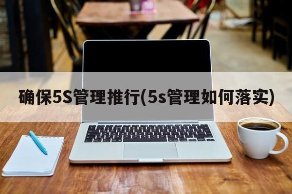 确保5S管理推行(5s管理如何落实)