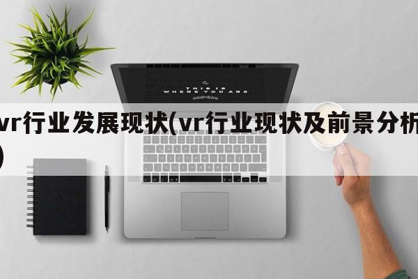 vr行业发展现状(vr行业现状及前景分析)